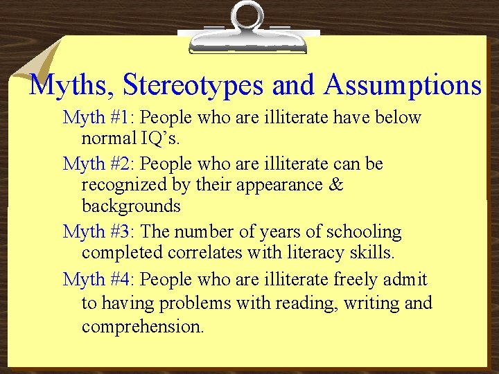 Myths, Stereotypes and Assumptions Myth #1: People who are illiterate have below normal IQ’s.