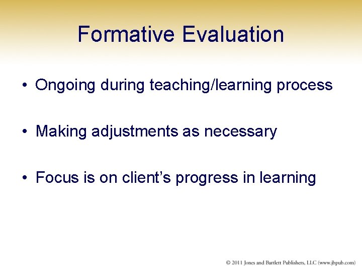 Formative Evaluation • Ongoing during teaching/learning process • Making adjustments as necessary • Focus