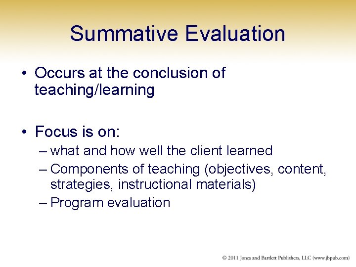 Summative Evaluation • Occurs at the conclusion of teaching/learning • Focus is on: –