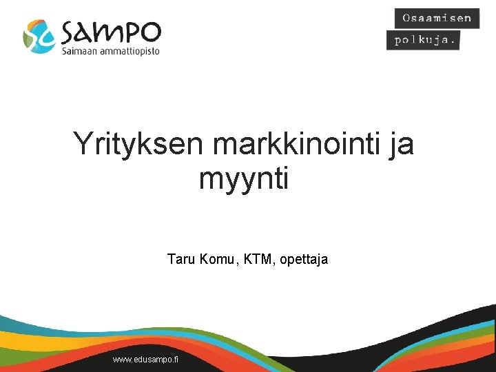 Yrityksen markkinointi ja myynti Taru Komu, KTM, opettaja www. edusampo. fi 