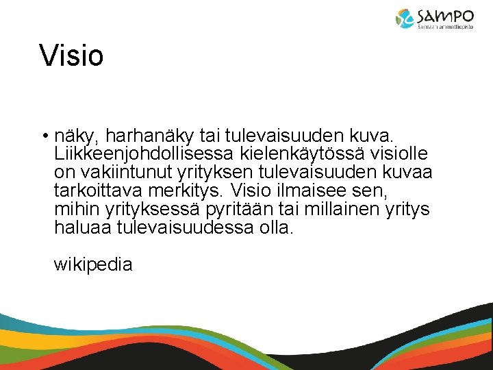 Visio • näky, harhanäky tai tulevaisuuden kuva. Liikkeenjohdollisessa kielenkäytössä visiolle on vakiintunut yrityksen tulevaisuuden