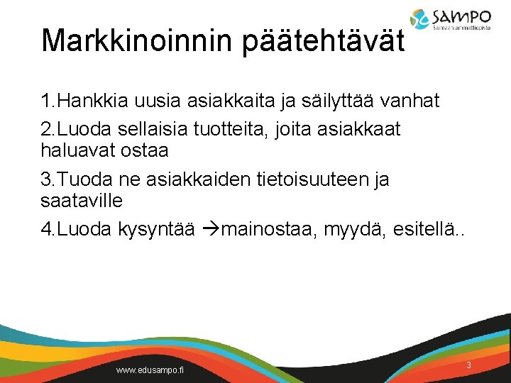 Markkinoinnin päätehtävät 1. Hankkia uusia asiakkaita ja säilyttää vanhat 2. Luoda sellaisia tuotteita, joita