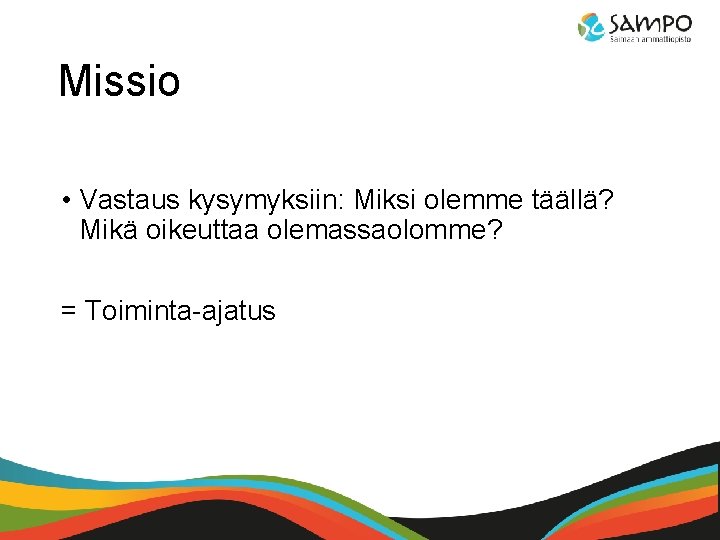 Missio • Vastaus kysymyksiin: Miksi olemme täällä? Mikä oikeuttaa olemassaolomme? = Toiminta-ajatus 