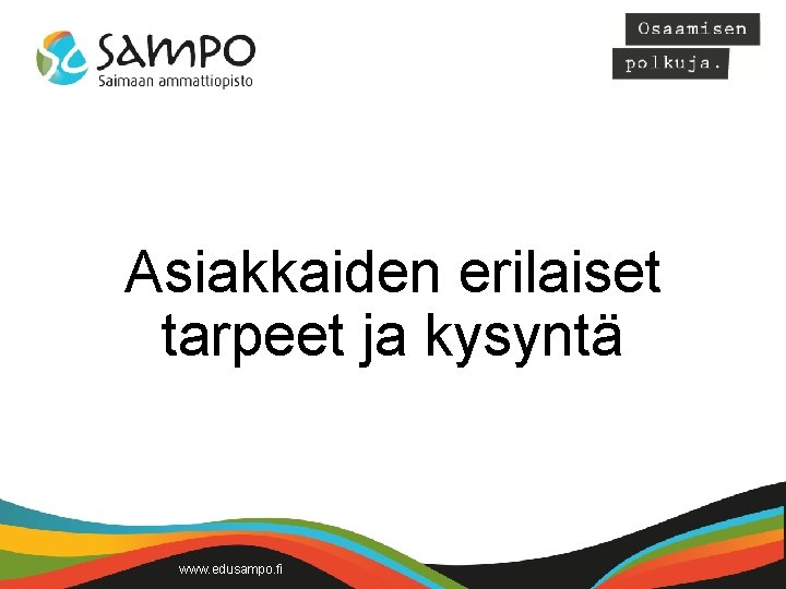 Asiakkaiden erilaiset tarpeet ja kysyntä www. edusampo. fi 