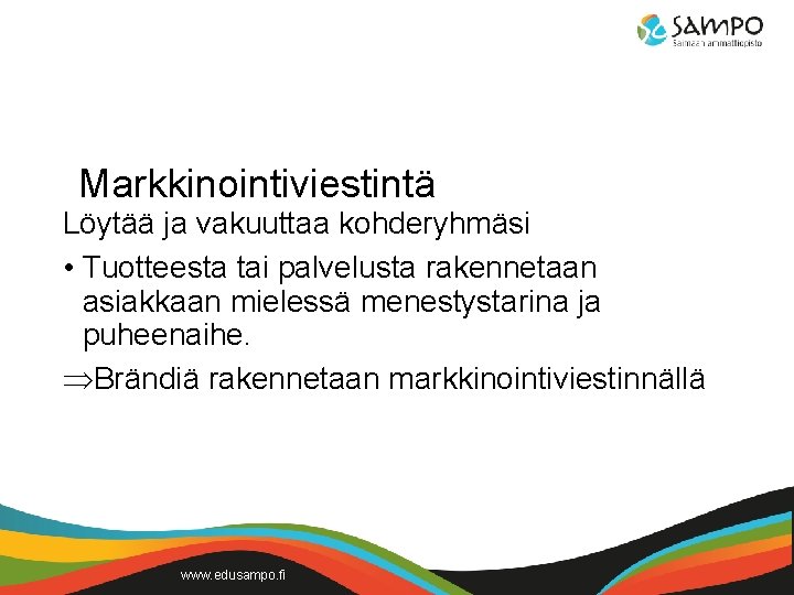 Markkinointiviestintä Löytää ja vakuuttaa kohderyhmäsi • Tuotteesta tai palvelusta rakennetaan asiakkaan mielessä menestystarina ja