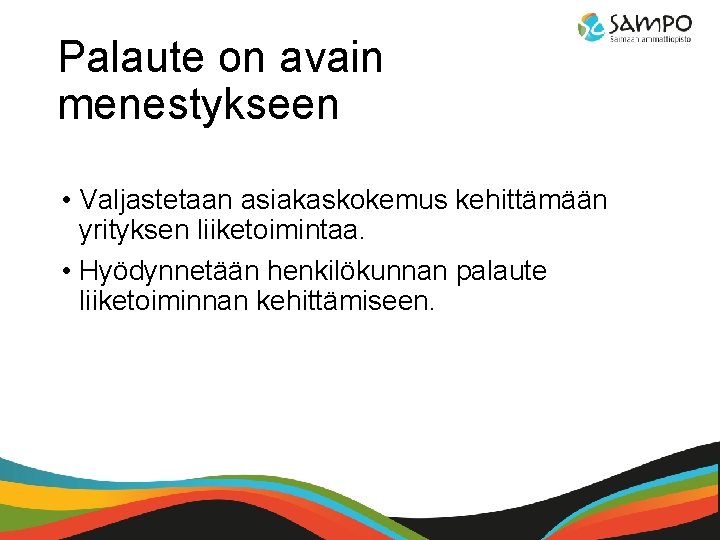 Palaute on avain menestykseen • Valjastetaan asiakaskokemus kehittämään yrityksen liiketoimintaa. • Hyödynnetään henkilökunnan palaute