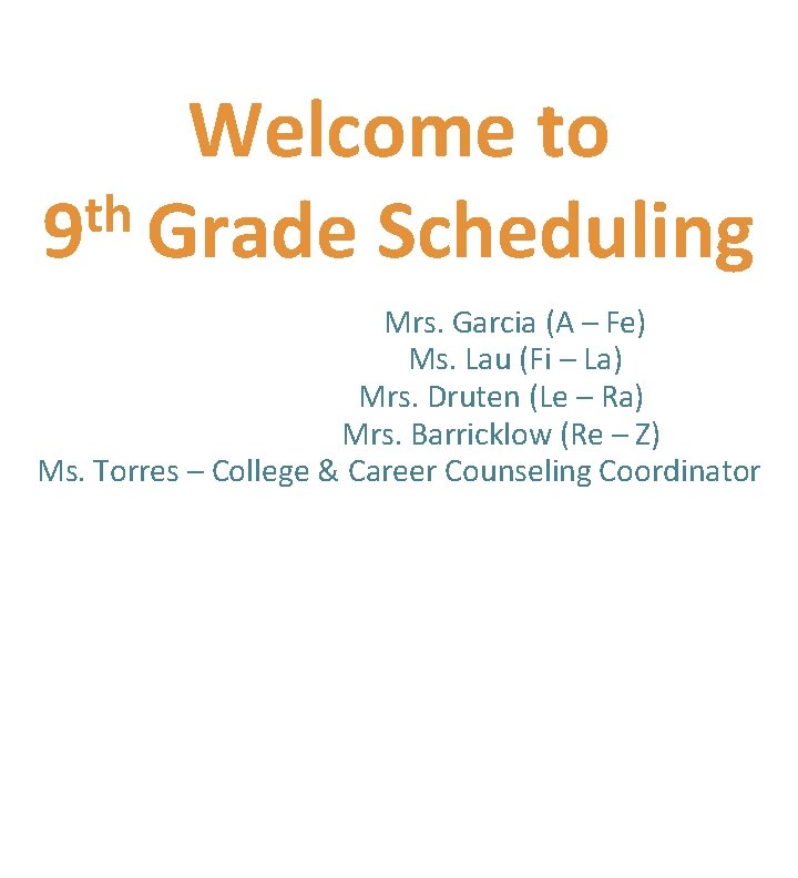 Welcome to th 9 Grade Scheduling Mrs. Garcia (A – Fe) Ms. Lau (Fi