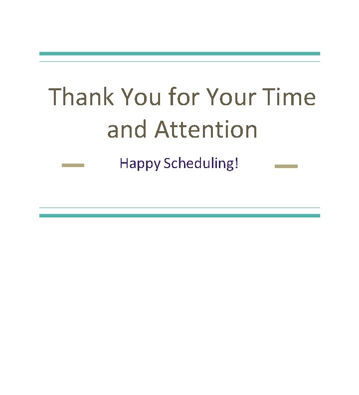 Thank You for Your Time and Attention Happy Scheduling! 