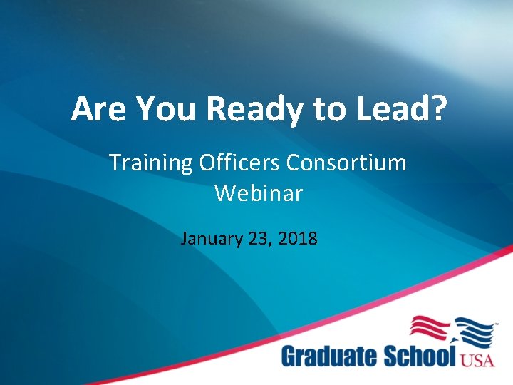 Are You Ready to Lead? Training Officers Consortium Webinar January 23, 2018 