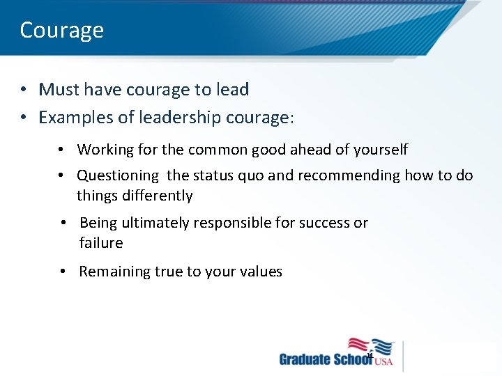 Courage • Must have courage to lead • Examples of leadership courage: • Working