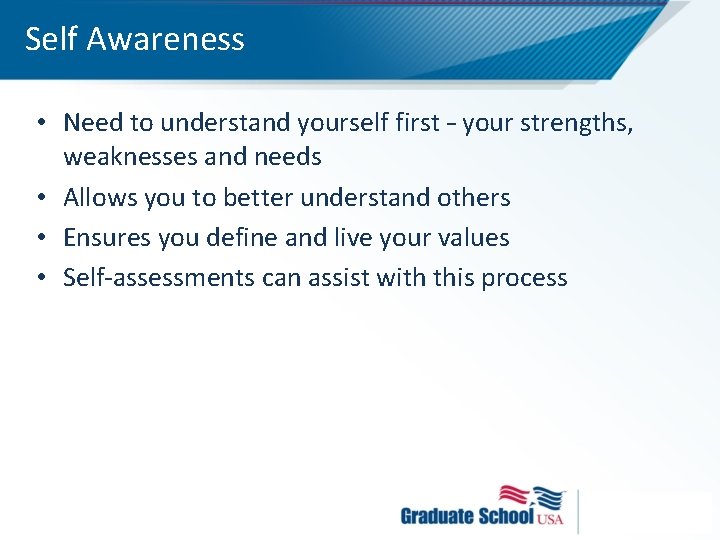 Self Awareness • Need to understand yourself first – your strengths, weaknesses and needs
