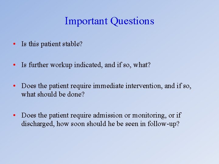 Important Questions • Is this patient stable? • Is further workup indicated, and if