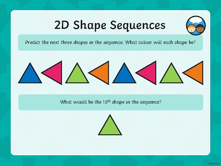 2 D Shape Sequences Predict the next three shapes in the sequence. What colour