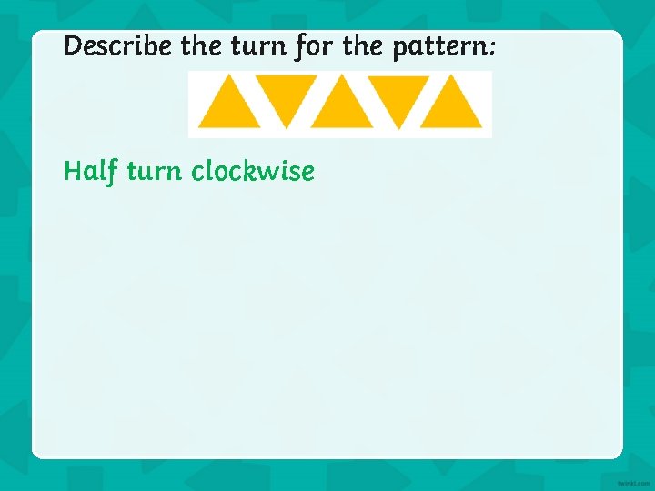Describe the turn for the pattern: Half turn clockwise 