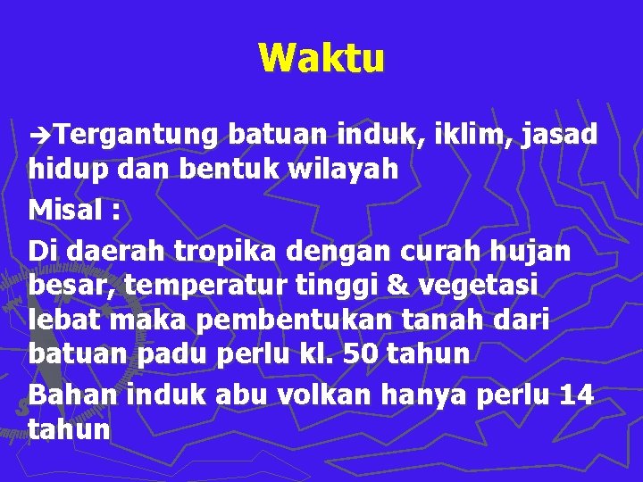 Waktu èTergantung batuan induk, iklim, jasad hidup dan bentuk wilayah Misal : Di daerah