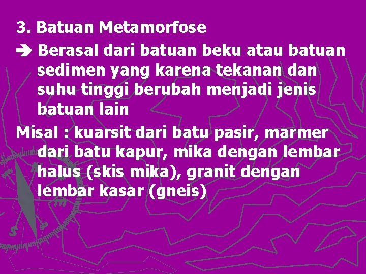 3. Batuan Metamorfose Berasal dari batuan beku atau batuan sedimen yang karena tekanan dan