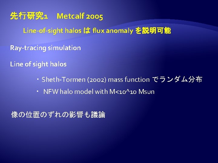 先行研究 1 Metcalf 2005 Line-of-sight halos は flux anomaly を説明可能　 Ray-tracing simulation Line of