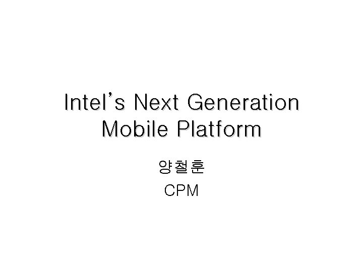 Intel’s Next Generation Mobile Platform 양철훈 CPM 