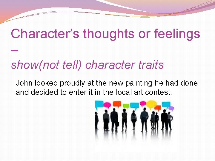 Character’s thoughts or feelings – show(not tell) character traits John looked proudly at the Character’s thoughts or feelings – show(not tell) character traits John looked proudly at the