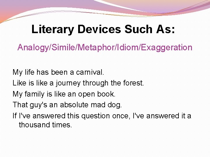 Literary Devices Such As: Analogy/Simile/Metaphor/Idiom/Exaggeration My life has been a carnival. Like is like Literary Devices Such As: Analogy/Simile/Metaphor/Idiom/Exaggeration My life has been a carnival. Like is like