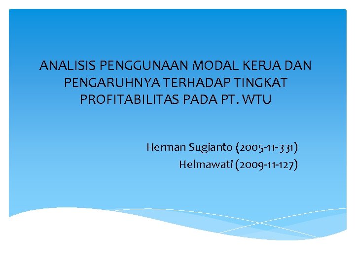 ANALISIS PENGGUNAAN MODAL KERJA DAN PENGARUHNYA TERHADAP TINGKAT PROFITABILITAS PADA PT. WTU Herman Sugianto