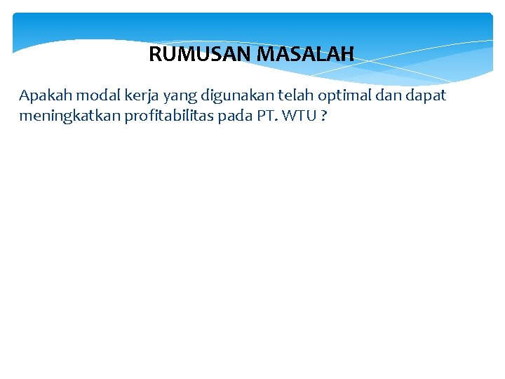 RUMUSAN MASALAH Apakah modal kerja yang digunakan telah optimal dan dapat meningkatkan profitabilitas pada
