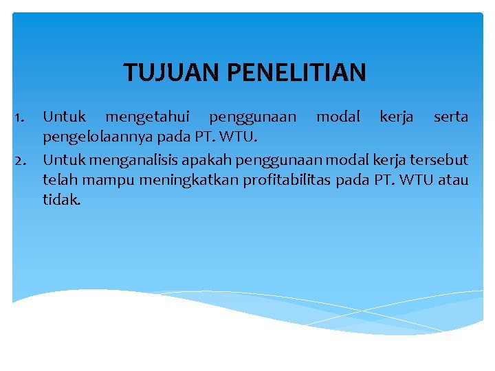 TUJUAN PENELITIAN 1. Untuk mengetahui penggunaan modal kerja serta pengelolaannya pada PT. WTU. 2.