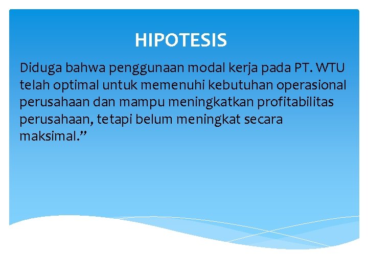 HIPOTESIS Diduga bahwa penggunaan modal kerja pada PT. WTU telah optimal untuk memenuhi kebutuhan