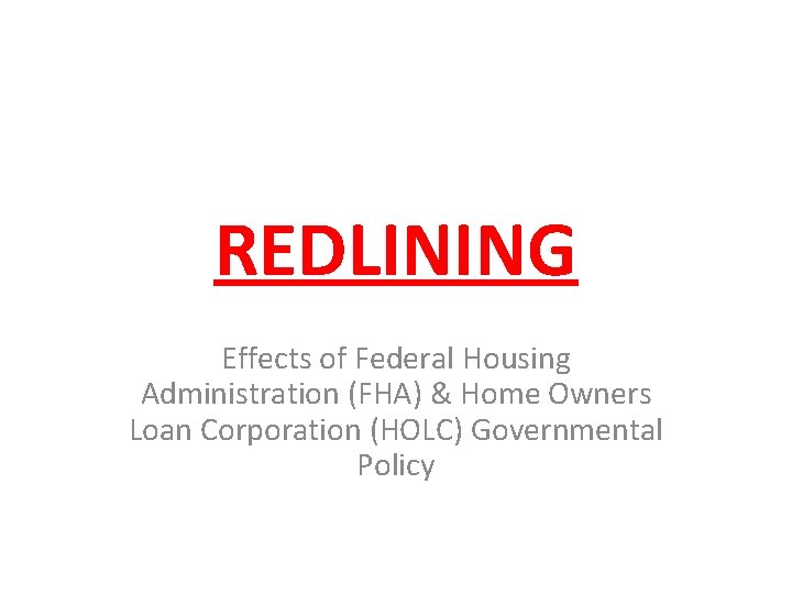 REDLINING Effects of Federal Housing Administration (FHA) & Home Owners Loan Corporation (HOLC) Governmental