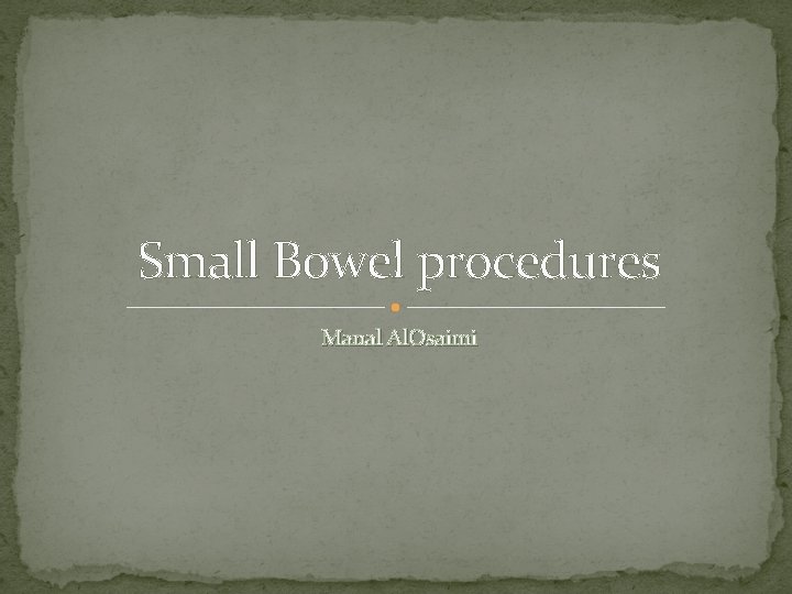 Small Bowel procedures Manal Al. Osaimi 