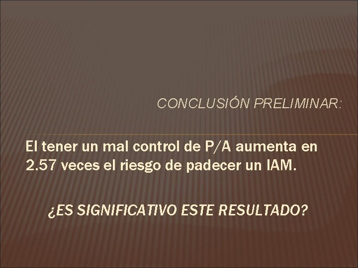 CONCLUSIÓN PRELIMINAR: El tener un mal control de P/A aumenta en 2. 57 veces