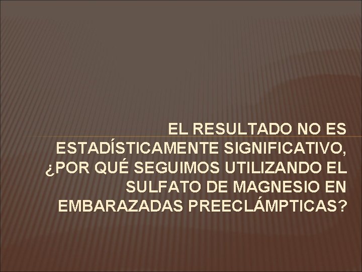 EL RESULTADO NO ES ESTADÍSTICAMENTE SIGNIFICATIVO, ¿POR QUÉ SEGUIMOS UTILIZANDO EL SULFATO DE MAGNESIO