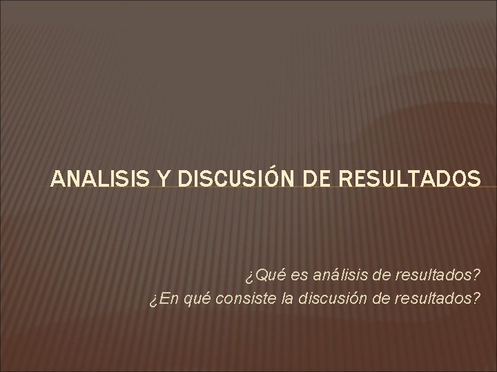 ANALISIS Y DISCUSIÓN DE RESULTADOS ¿Qué es análisis de resultados? ¿En qué consiste la