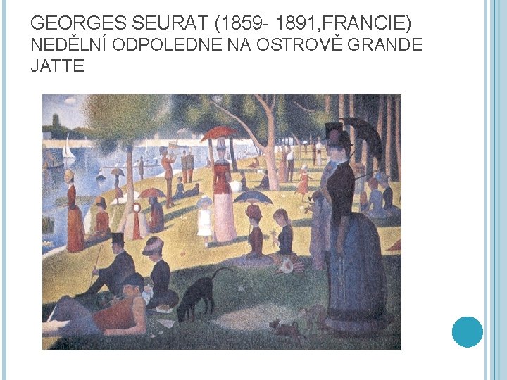 GEORGES SEURAT (1859 - 1891, FRANCIE) NEDĚLNÍ ODPOLEDNE NA OSTROVĚ GRANDE JATTE 