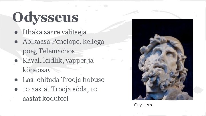 Odysseus ● Ithaka saare valitseja ● Abikaasa Penelope, kellega poeg Telemachos ● Kaval, leidlik,