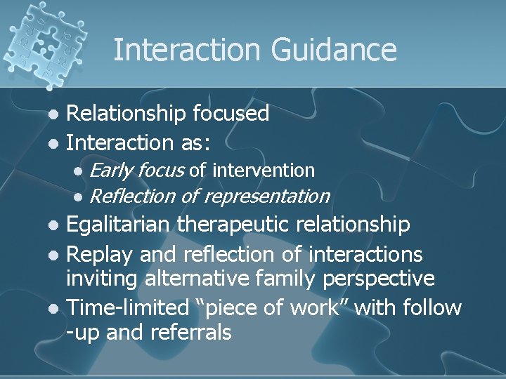 Interaction Guidance Relationship focused l Interaction as: l Early focus of intervention l Reflection