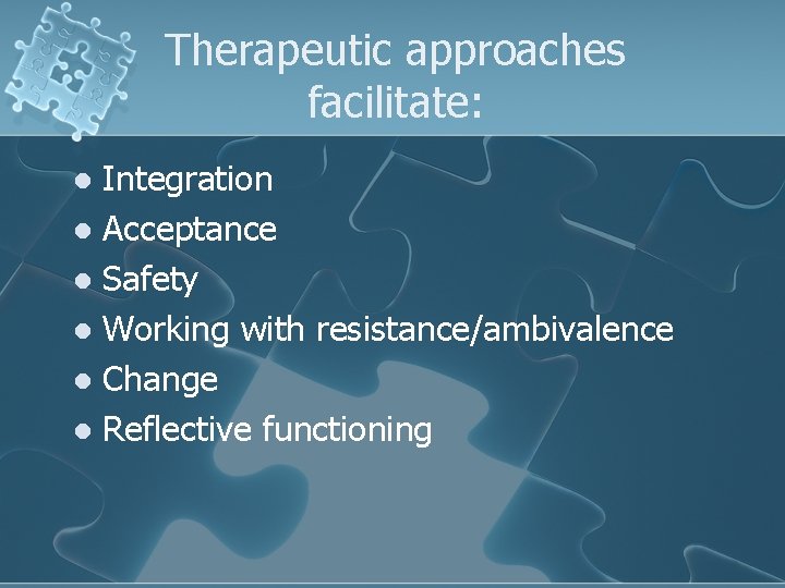 Therapeutic approaches facilitate: Integration l Acceptance l Safety l Working with resistance/ambivalence l Change