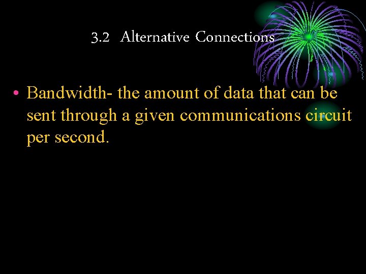 3. 2 Alternative Connections • Bandwidth- the amount of data that can be sent