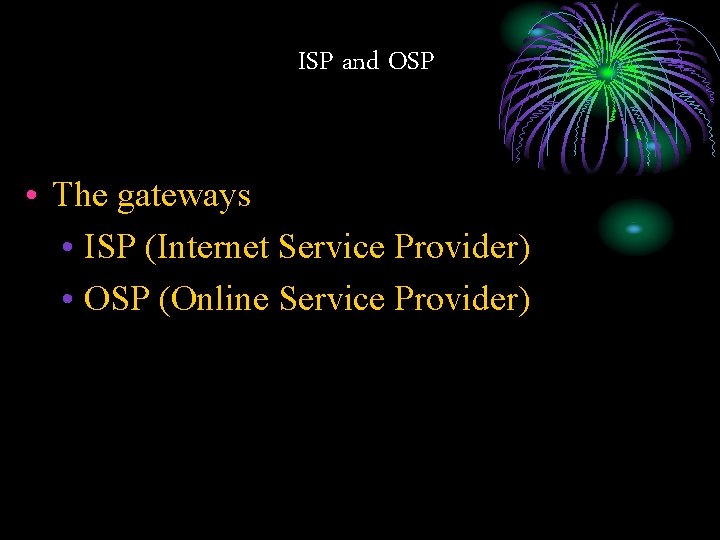 ISP and OSP • The gateways • ISP (Internet Service Provider) • OSP (Online