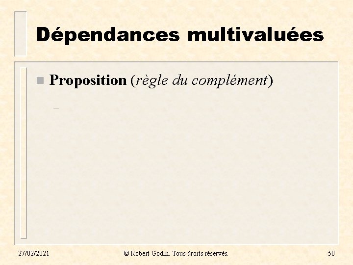 Dépendances multivaluées n Proposition (règle du complément) – 27/02/2021 © Robert Godin. Tous droits Dépendances multivaluées n Proposition (règle du complément) – 27/02/2021 © Robert Godin. Tous droits