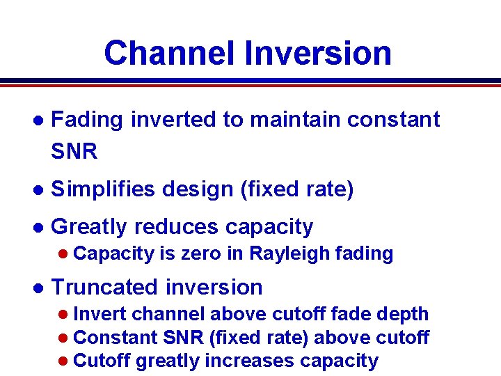 Channel Inversion l Fading inverted to maintain constant SNR l Simplifies design (fixed rate) Channel Inversion l Fading inverted to maintain constant SNR l Simplifies design (fixed rate)