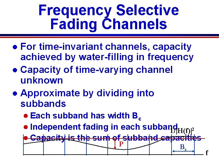 Frequency Selective Fading Channels For time-invariant channels, capacity achieved by water-filling in frequency l Frequency Selective Fading Channels For time-invariant channels, capacity achieved by water-filling in frequency l