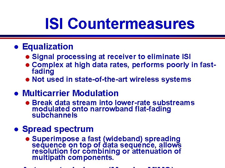ISI Countermeasures l Equalization Signal processing at receiver to eliminate ISI Complex at high ISI Countermeasures l Equalization Signal processing at receiver to eliminate ISI Complex at high