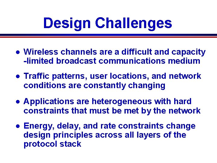 Design Challenges l Wireless channels are a difficult and capacity -limited broadcast communications medium Design Challenges l Wireless channels are a difficult and capacity -limited broadcast communications medium