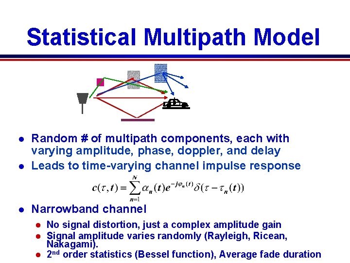Statistical Multipath Model l Random # of multipath components, each with varying amplitude, phase, Statistical Multipath Model l Random # of multipath components, each with varying amplitude, phase,