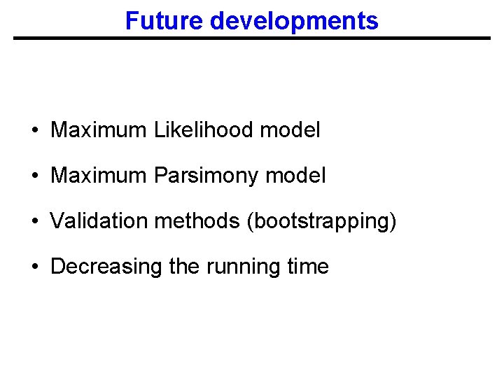 Future developments • Maximum Likelihood model • Maximum Parsimony model • Validation methods (bootstrapping)