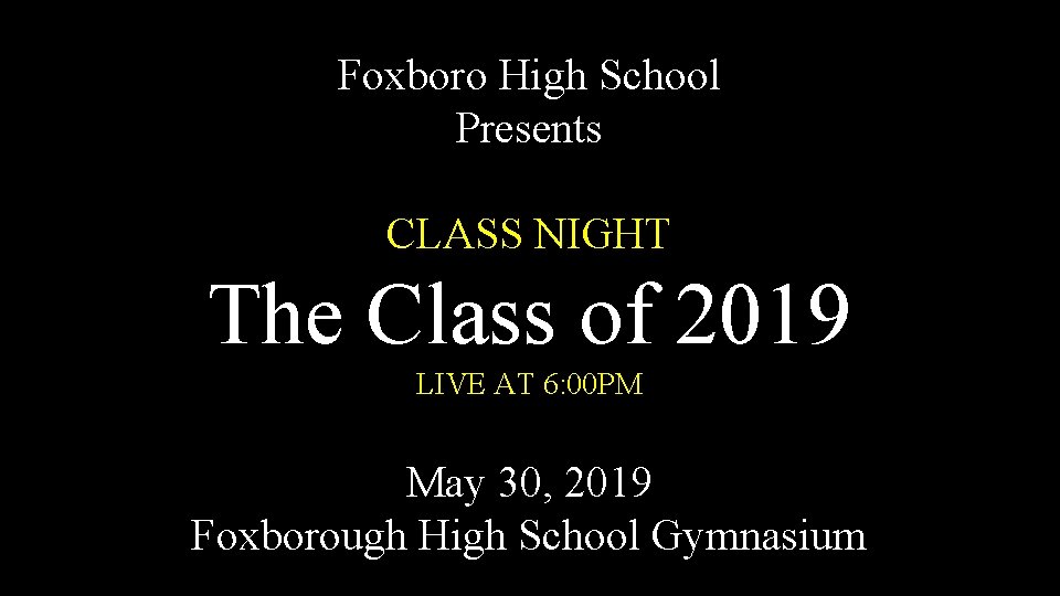 Foxboro High School Presents CLASS NIGHT The Class of 2019 LIVE AT 6: 00