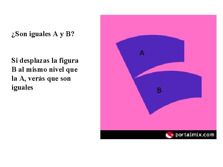¿Son iguales A y B? Si desplazas la figura B al mismo nivel que