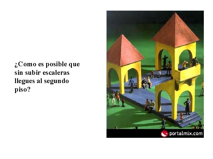 ¿Como es posible que sin subir escaleras llegues al segundo piso? 