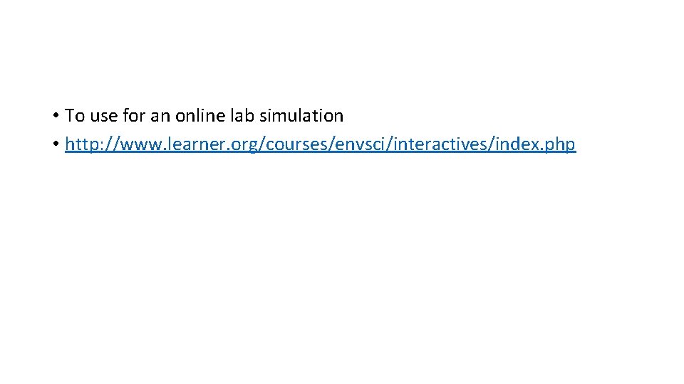  • To use for an online lab simulation • http: //www. learner. org/courses/envsci/interactives/index.